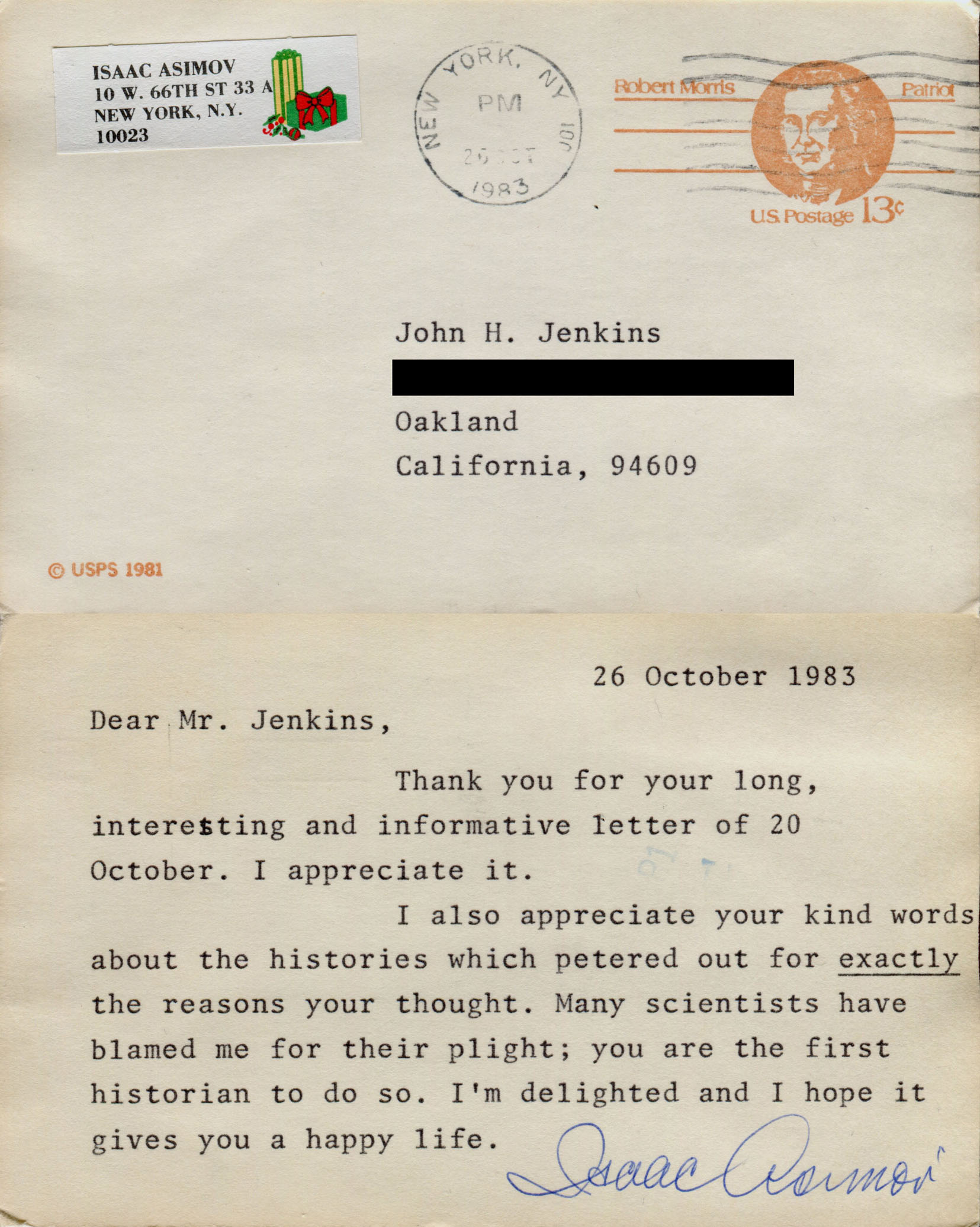26 October 1983. Dear Mr. Jenkins, Thank you for your long, interesting and informative letter of 20 October. I appreciate it. I also appreciate your kind words about the histories which petered out for *exactly* the reasons your thought. Many scientists have blamed me for their plight; you are the first historian to do so. I'm delighted and I hope it gives you a happy life. Isaac Asimov